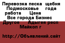 Перевозка песка, щебня Подмосковье, 2 года работа.  › Цена ­ 3 760 - Все города Бизнес » Другое   . Адыгея респ.,Майкоп г.